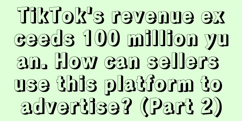 TikTok's revenue exceeds 100 million yuan. How can sellers use this platform to advertise? (Part 2)