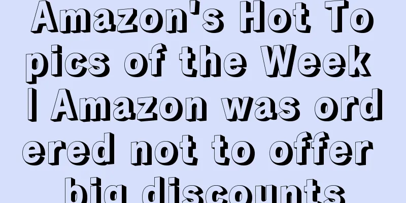 Amazon's Hot Topics of the Week | Amazon was ordered not to offer big discounts