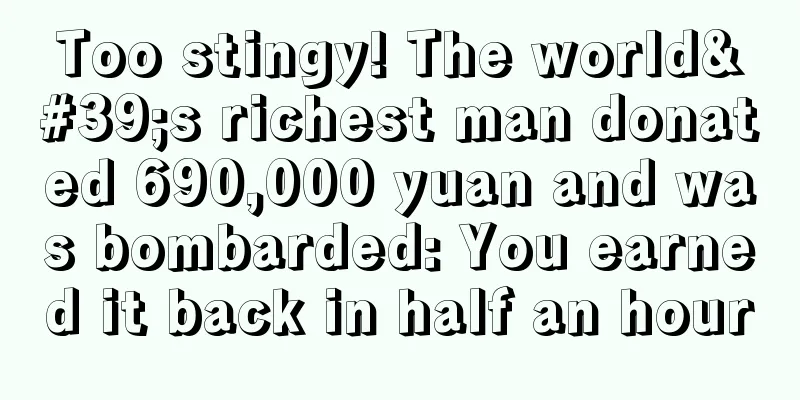 Too stingy! The world's richest man donated 690,000 yuan and was bombarded: You earned it back in half an hour