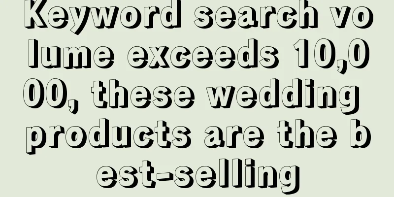 Keyword search volume exceeds 10,000, these wedding products are the best-selling