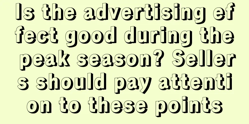 Is the advertising effect good during the peak season? Sellers should pay attention to these points