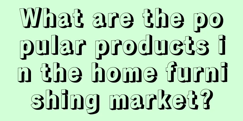What are the popular products in the home furnishing market?