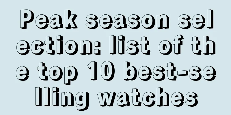 Peak season selection: list of the top 10 best-selling watches