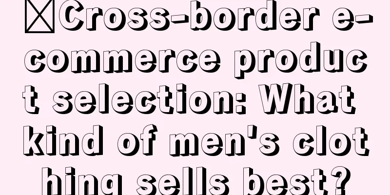 ​Cross-border e-commerce product selection: What kind of men's clothing sells best?