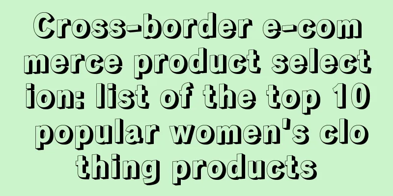 Cross-border e-commerce product selection: list of the top 10 popular women's clothing products