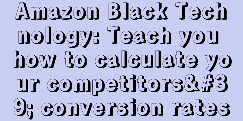 Amazon Black Technology: Teach you how to calculate your competitors' conversion rates