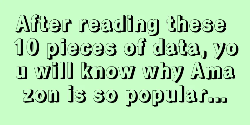 After reading these 10 pieces of data, you will know why Amazon is so popular...