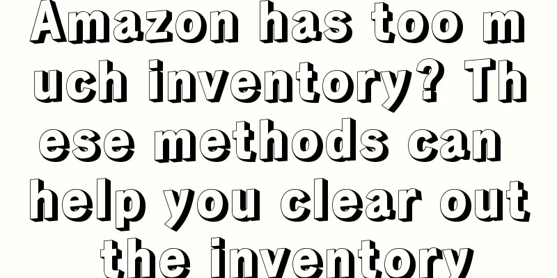 Amazon has too much inventory? These methods can help you clear out the inventory