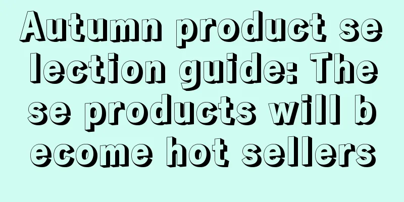 Autumn product selection guide: These products will become hot sellers