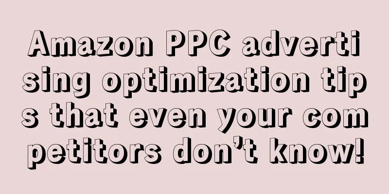 Amazon PPC advertising optimization tips that even your competitors don’t know!