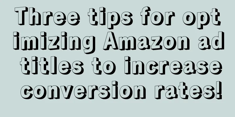 Three tips for optimizing Amazon ad titles to increase conversion rates!
