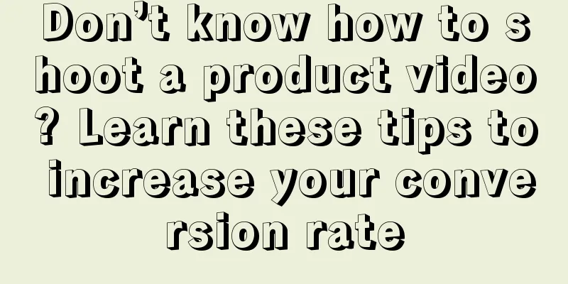 Don’t know how to shoot a product video? Learn these tips to increase your conversion rate