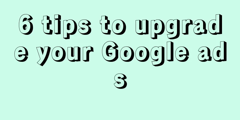 6 tips to upgrade your Google ads