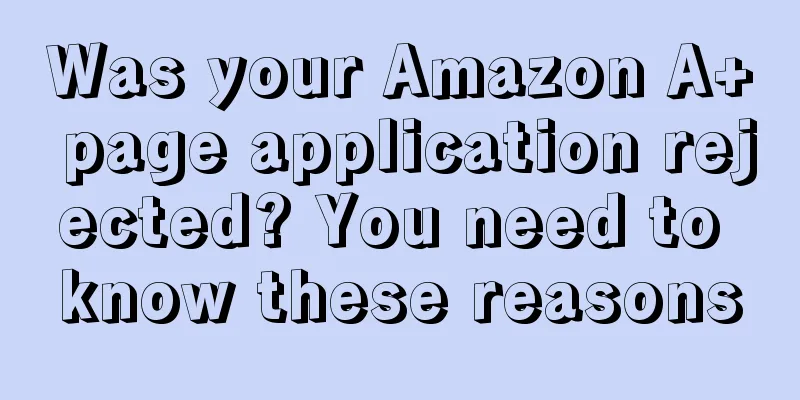 Was your Amazon A+ page application rejected? You need to know these reasons