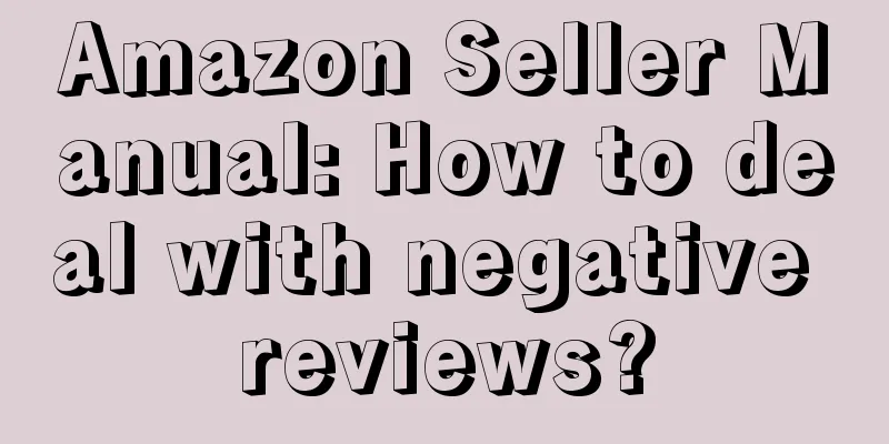 Amazon Seller Manual: How to deal with negative reviews?