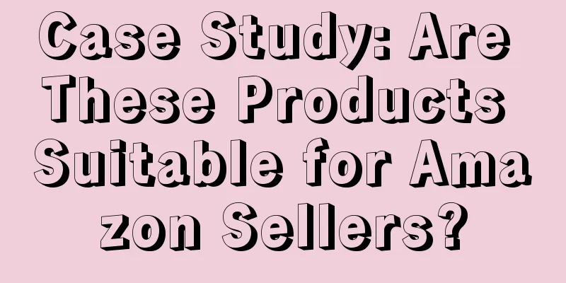 Case Study: Are These Products Suitable for Amazon Sellers?