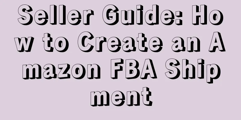 Seller Guide: How to Create an Amazon FBA Shipment