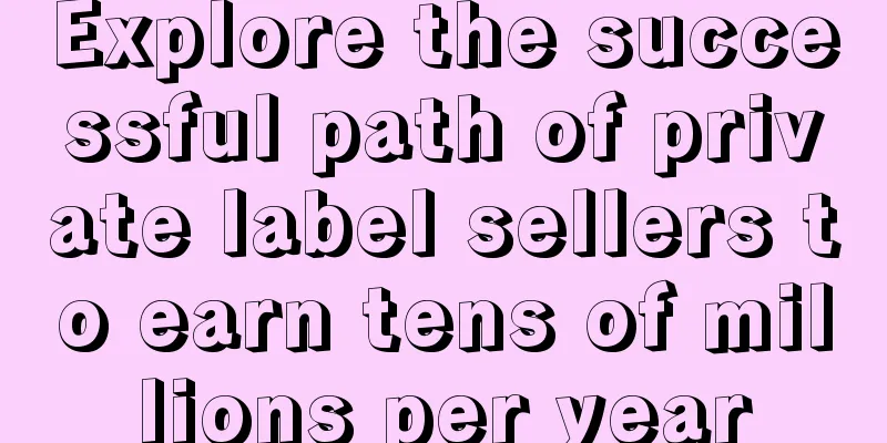 Explore the successful path of private label sellers to earn tens of millions per year