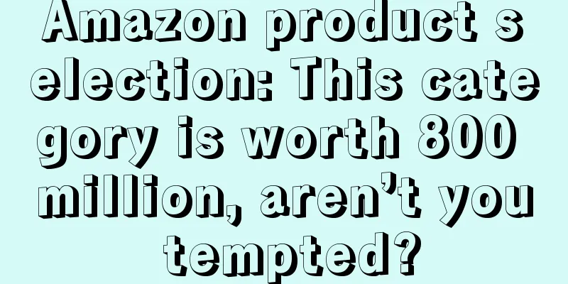 Amazon product selection: This category is worth 800 million, aren’t you tempted?