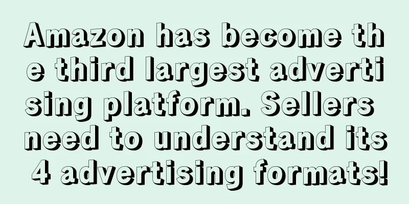 Amazon has become the third largest advertising platform. Sellers need to understand its 4 advertising formats!