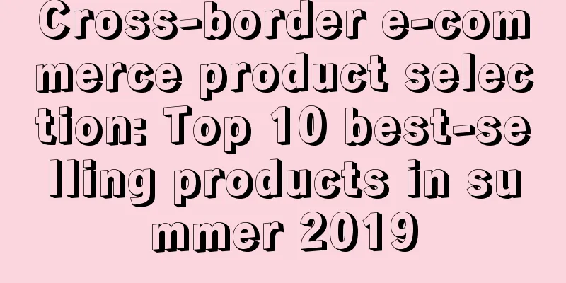 Cross-border e-commerce product selection: Top 10 best-selling products in summer 2019