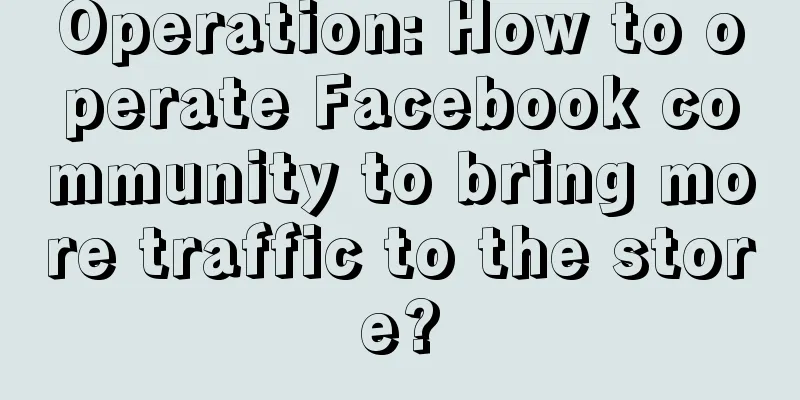 Operation: How to operate Facebook community to bring more traffic to the store?