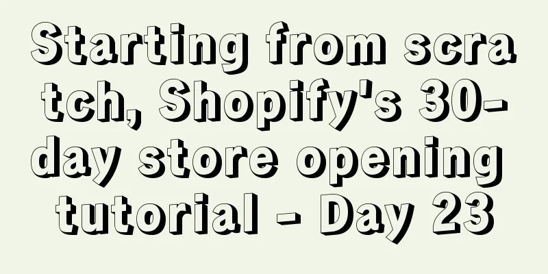 Starting from scratch, Shopify's 30-day store opening tutorial - Day 23