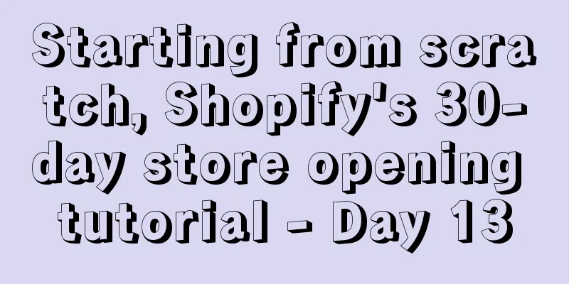 Starting from scratch, Shopify's 30-day store opening tutorial - Day 13