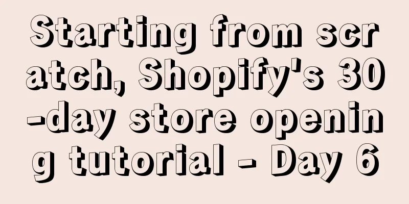 Starting from scratch, Shopify's 30-day store opening tutorial - Day 6