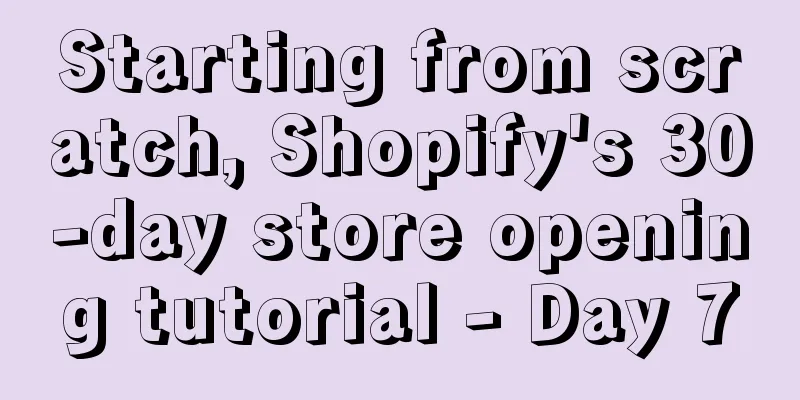 Starting from scratch, Shopify's 30-day store opening tutorial - Day 7