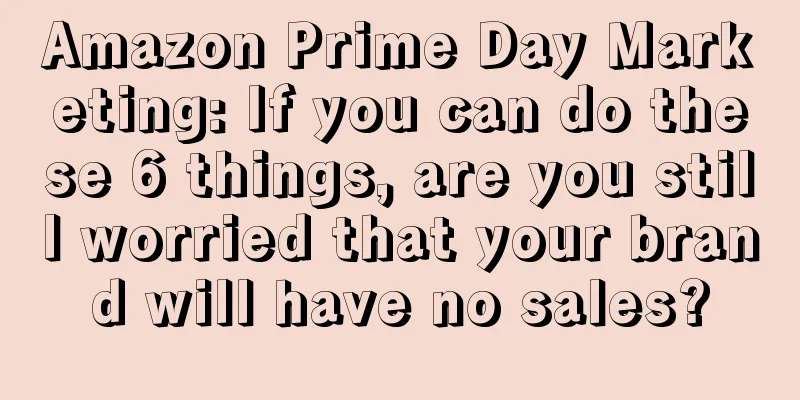 Amazon Prime Day Marketing: If you can do these 6 things, are you still worried that your brand will have no sales?
