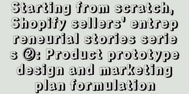 Starting from scratch, Shopify sellers’ entrepreneurial stories series ②: Product prototype design and marketing plan formulation