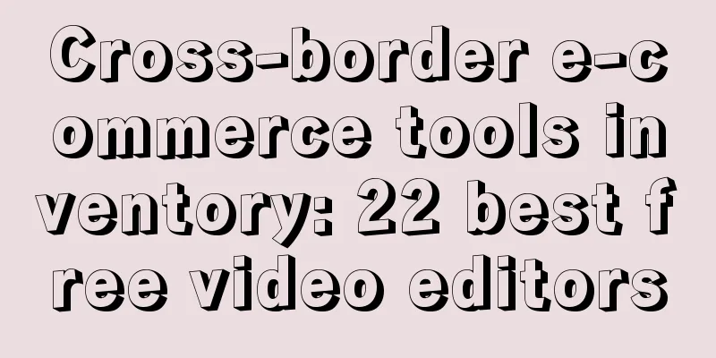 Cross-border e-commerce tools inventory: 22 best free video editors