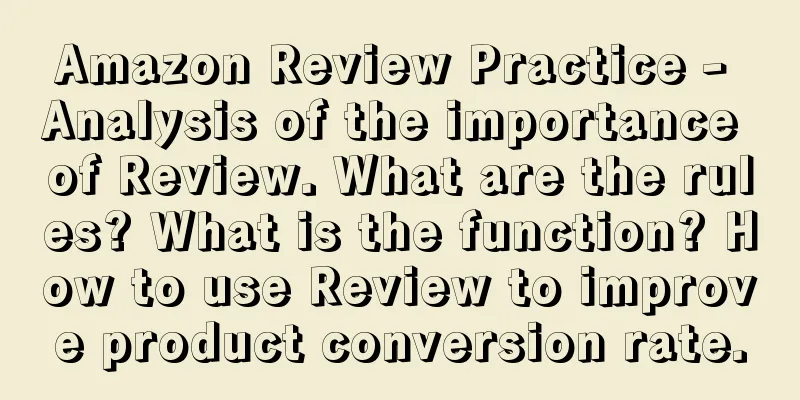 Amazon Review Practice - Analysis of the importance of Review. What are the rules? What is the function? How to use Review to improve product conversion rate.
