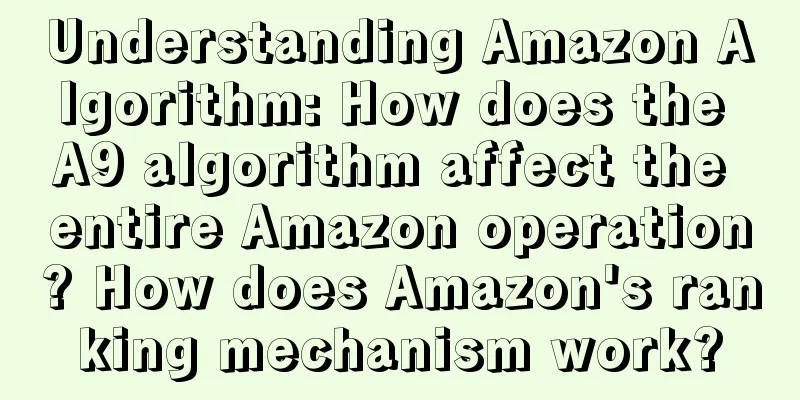 Understanding Amazon Algorithm: How does the A9 algorithm affect the entire Amazon operation? How does Amazon's ranking mechanism work?
