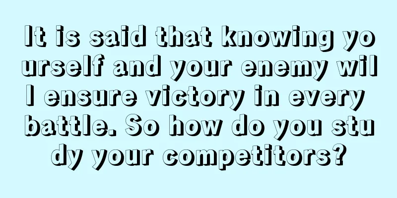 It is said that knowing yourself and your enemy will ensure victory in every battle. So how do you study your competitors?