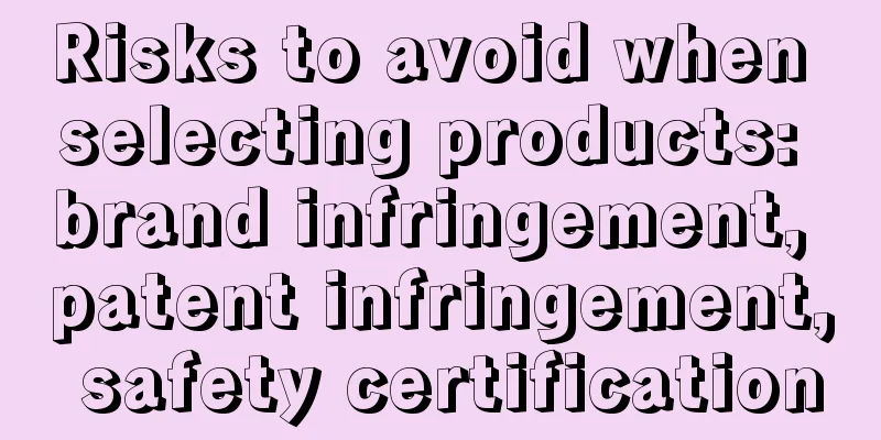 Risks to avoid when selecting products: brand infringement, patent infringement, safety certification