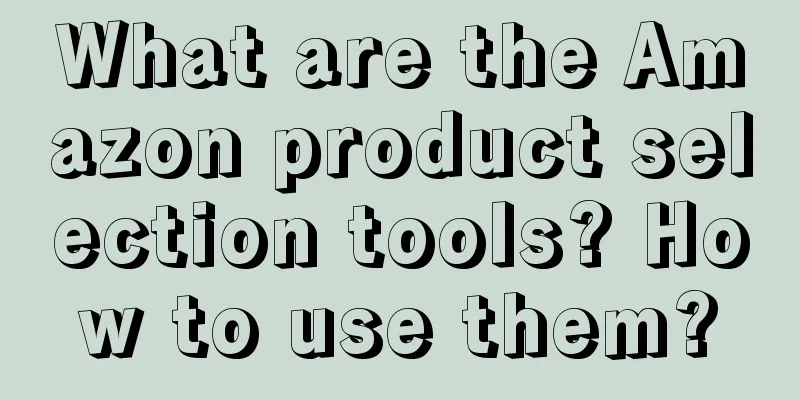 What are the Amazon product selection tools? How to use them?