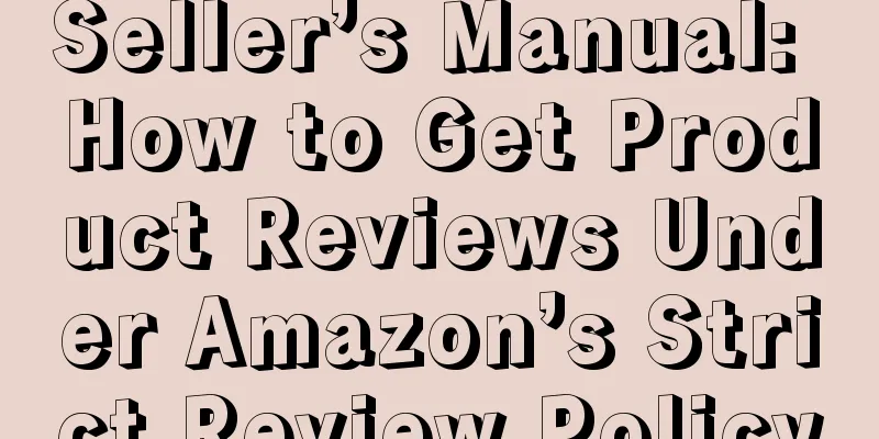 Seller’s Manual: How to Get Product Reviews Under Amazon’s Strict Review Policy