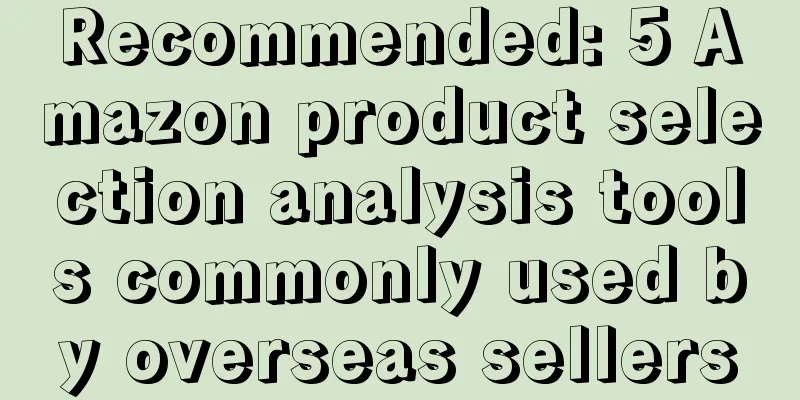 Recommended: 5 Amazon product selection analysis tools commonly used by overseas sellers