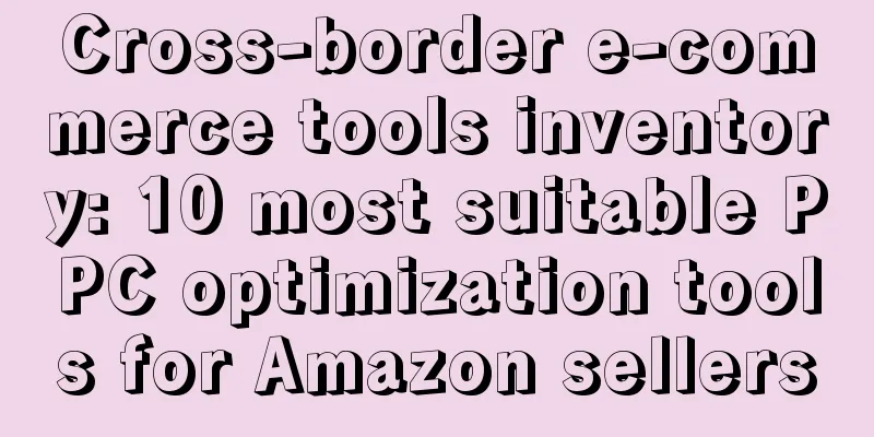 Cross-border e-commerce tools inventory: 10 most suitable PPC optimization tools for Amazon sellers
