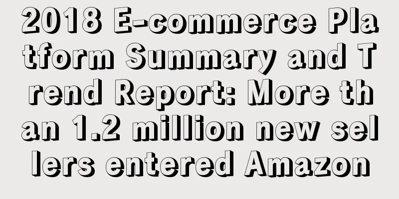 2018 E-commerce Platform Summary and Trend Report: More than 1.2 million new sellers entered Amazon