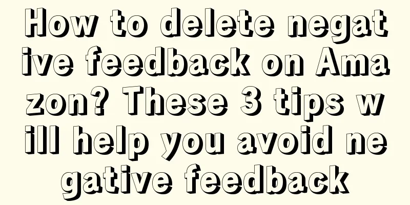 How to delete negative feedback on Amazon? These 3 tips will help you avoid negative feedback