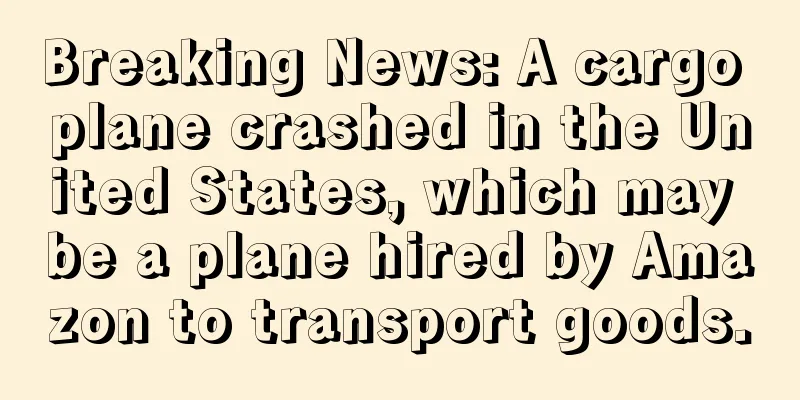Breaking News: A cargo plane crashed in the United States, which may be a plane hired by Amazon to transport goods.
