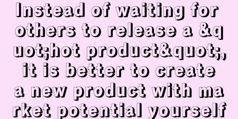 Instead of waiting for others to release a "hot product", it is better to create a new product with market potential yourself