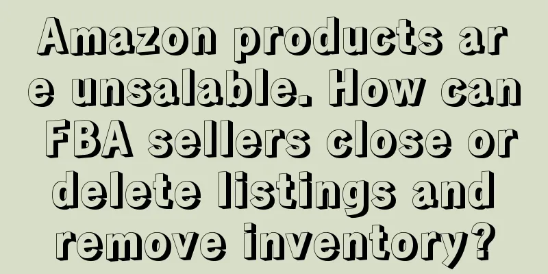 Amazon products are unsalable. How can FBA sellers close or delete listings and remove inventory?
