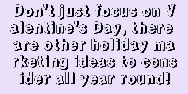 Don’t just focus on Valentine’s Day, there are other holiday marketing ideas to consider all year round!