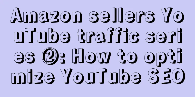 Amazon sellers YouTube traffic series ②: How to optimize YouTube SEO