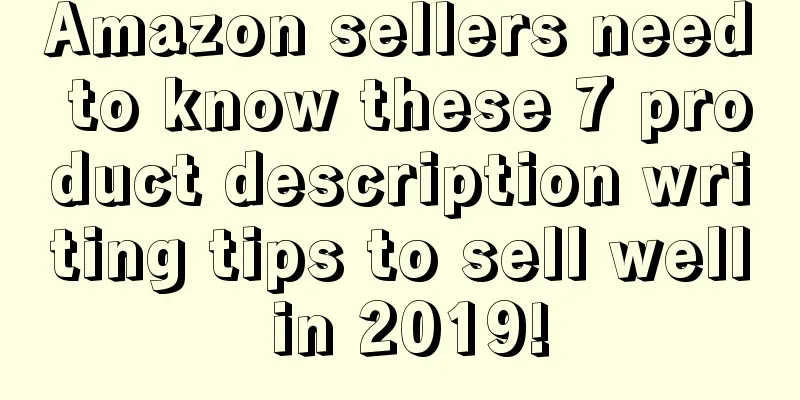 Amazon sellers need to know these 7 product description writing tips to sell well in 2019!