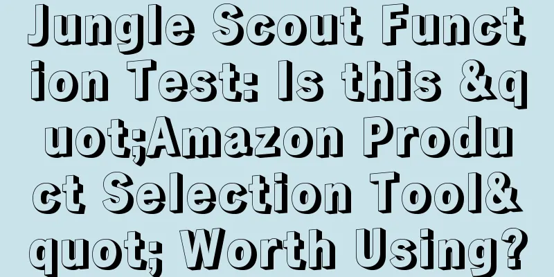 Jungle Scout Function Test: Is this "Amazon Product Selection Tool" Worth Using?